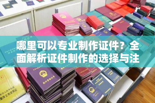 巴马哪里可以专业制作证件？全面解析证件制作的选择与注意事项